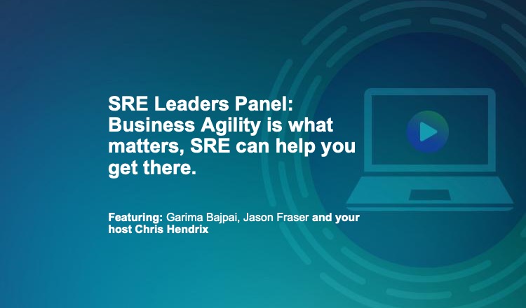 SRE Leaders Panel- Business Agility is what matters, SRE can help you get there.